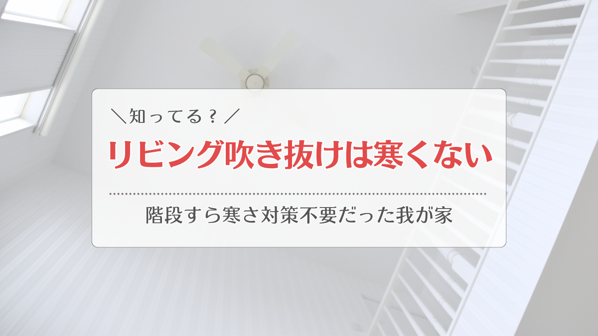 リビング吹き抜けは寒い？我が家は階段も寒さ対策不要！メリット・デメリットを知ろう